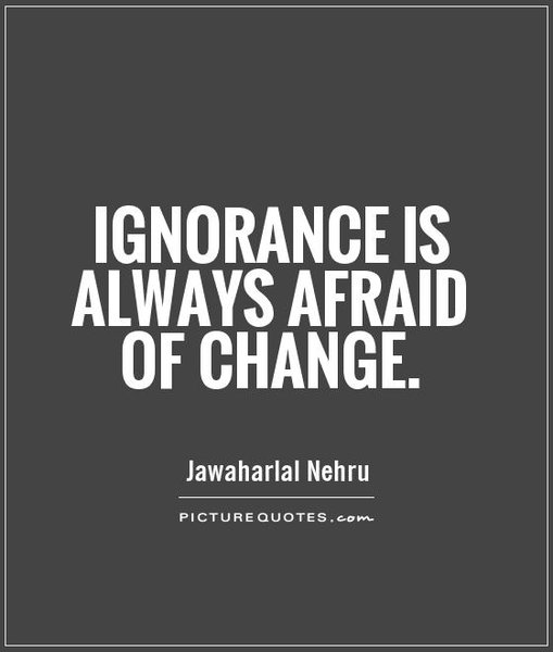 1a-ignorance is always afraid of change.jpg